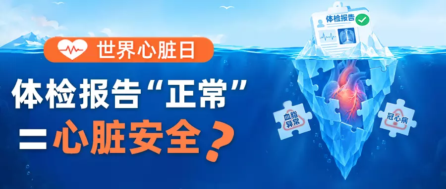 世界心脏日｜体检报告“正常”=心脏安全？别被体检结果骗了！